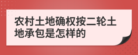 农村土地确权按二轮土地承包是怎样的