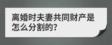 离婚时夫妻共同财产是怎么分割的？