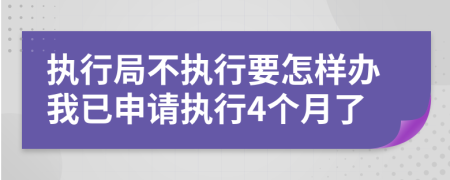 执行局不执行要怎样办我已申请执行4个月了