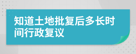 知道土地批复后多长时间行政复议