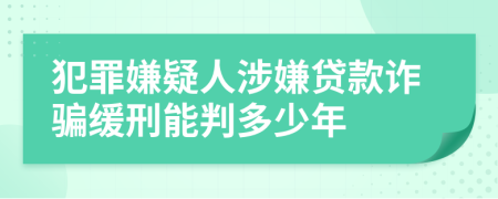 犯罪嫌疑人涉嫌贷款诈骗缓刑能判多少年