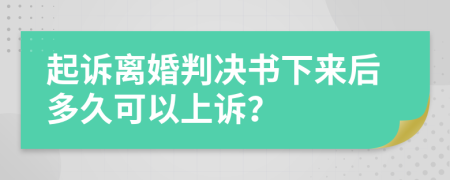 起诉离婚判决书下来后多久可以上诉？