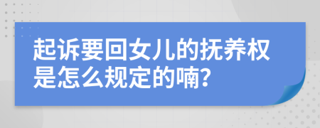 起诉要回女儿的抚养权是怎么规定的喃？