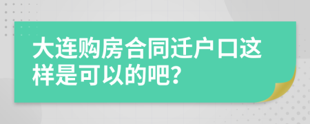 大连购房合同迁户口这样是可以的吧？