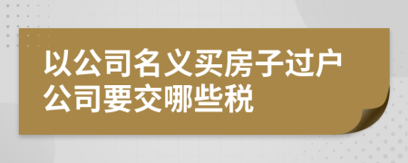 以公司名义买房子过户公司要交哪些税
