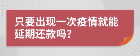 只要出现一次疫情就能延期还款吗？