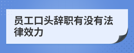 员工口头辞职有没有法律效力