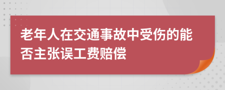 老年人在交通事故中受伤的能否主张误工费赔偿