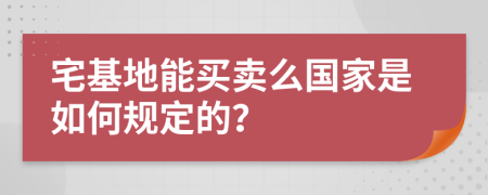 宅基地能买卖么国家是如何规定的？