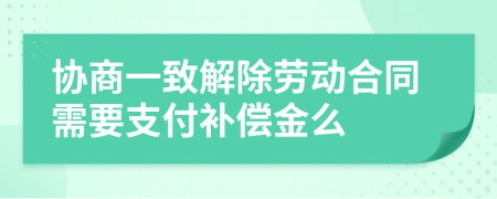 协商一致解除劳动合同需要支付补偿金么