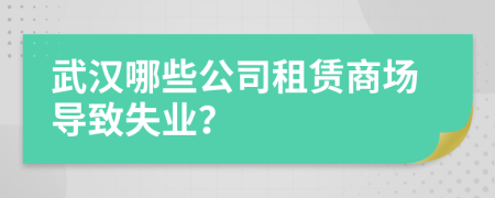 武汉哪些公司租赁商场导致失业？