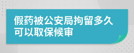 假药被公安局拘留多久可以取保候审