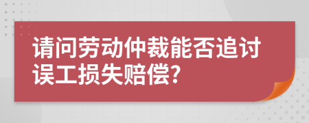 请问劳动仲裁能否追讨误工损失赔偿?