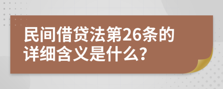 民间借贷法第26条的详细含义是什么？