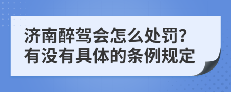 济南醉驾会怎么处罚？有没有具体的条例规定