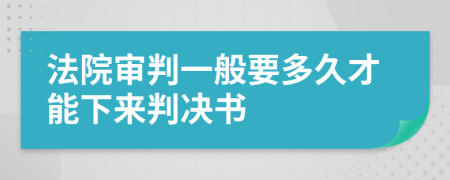 法院审判一般要多久才能下来判决书