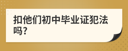 扣他们初中毕业证犯法吗?