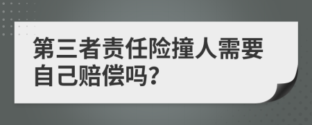 第三者责任险撞人需要自己赔偿吗？