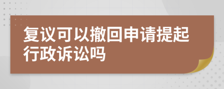 复议可以撤回申请提起行政诉讼吗