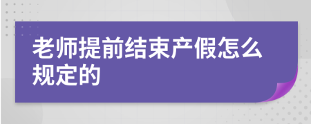 老师提前结束产假怎么规定的