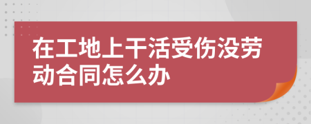 在工地上干活受伤没劳动合同怎么办