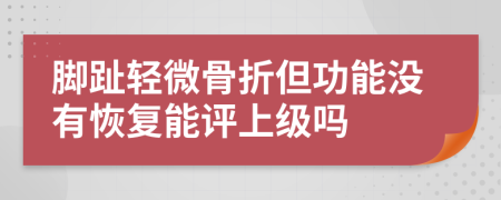 脚趾轻微骨折但功能没有恢复能评上级吗