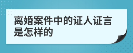 离婚案件中的证人证言是怎样的