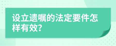 设立遗嘱的法定要件怎样有效？