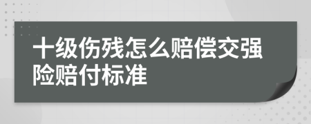 十级伤残怎么赔偿交强险赔付标准