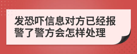 发恐吓信息对方已经报警了警方会怎样处理