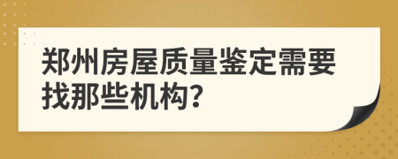 郑州房屋质量鉴定需要找那些机构？