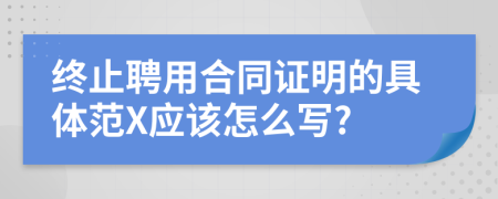 终止聘用合同证明的具体范X应该怎么写?