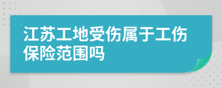 江苏工地受伤属于工伤保险范围吗