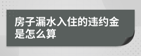 房子漏水入住的违约金是怎么算