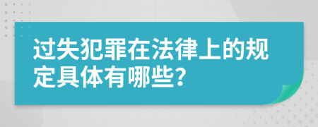 过失犯罪在法律上的规定具体有哪些？