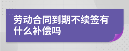 劳动合同到期不续签有什么补偿吗