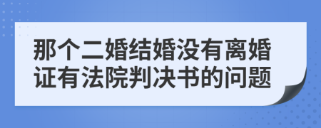 那个二婚结婚没有离婚证有法院判决书的问题