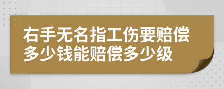 右手无名指工伤要赔偿多少钱能赔偿多少级