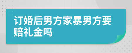 订婚后男方家暴男方要赔礼金吗