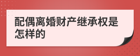 配偶离婚财产继承权是怎样的