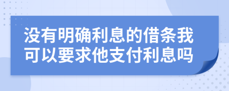 没有明确利息的借条我可以要求他支付利息吗