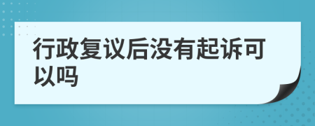 行政复议后没有起诉可以吗