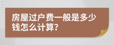 房屋过户费一般是多少钱怎么计算？