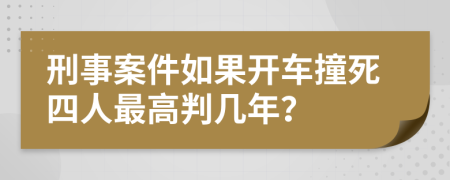 刑事案件如果开车撞死四人最高判几年？