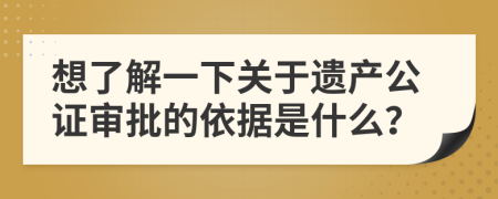 想了解一下关于遗产公证审批的依据是什么？