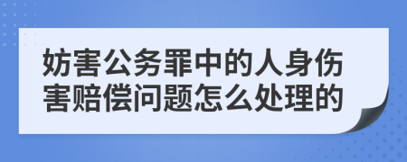 妨害公务罪中的人身伤害赔偿问题怎么处理的