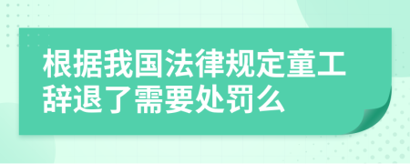 根据我国法律规定童工辞退了需要处罚么