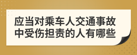 应当对乘车人交通事故中受伤担责的人有哪些