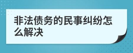 非法债务的民事纠纷怎么解决