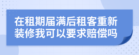 在租期届满后租客重新装修我可以要求赔偿吗